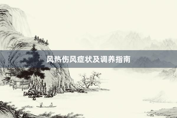 风热伤风症状及调养指南